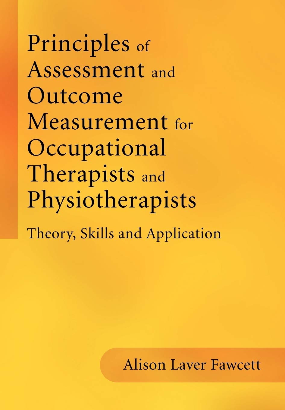 Principles of Assessment and Outcome Measurement for Occupational Therapists and Physiotherapists: Theory, Skills and Applicatio,New