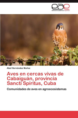 Aves en cercas vivas de Cabaigun, provincia Sancti Spritus, Cuba: Comunidades de aves en agroecosistemas (Spanish Edition),Used