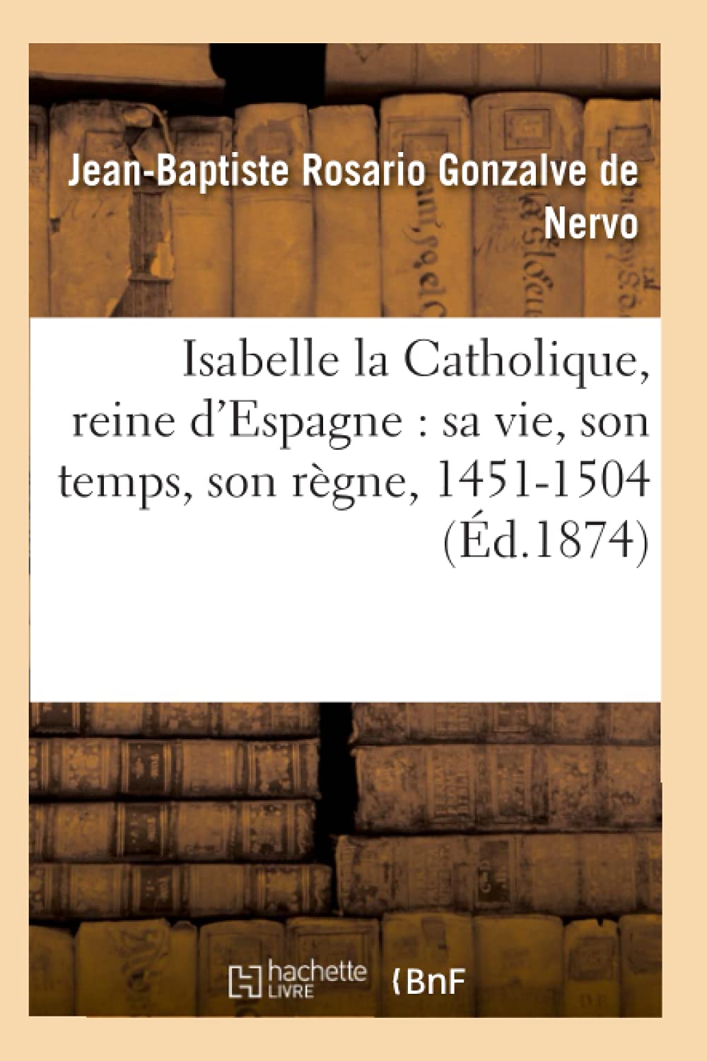 Isabelle La Catholique, Reine D'Espagne: Sa Vie, Son Temps, Son Rgne, 14511504 (D.1874) (Histoire) (French Edition),New