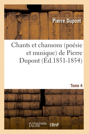 Chants Et Chansons (Posie Et Musique) De Pierre Dupont. Tome 4 (D.18511854) (Arts) (French Edition),New