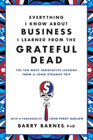 Everything I Know About Business I Learned from the Grateful Dead: The Ten Most Innovative Lessons from a Long, Strange Trip,Used