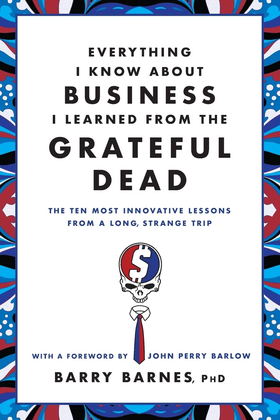 Everything I Know About Business I Learned from the Grateful Dead: The Ten Most Innovative Lessons from a Long, Strange Trip,Used