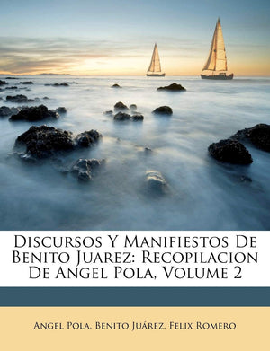 Discursos Y Manifiestos De Benito Juarez: Recopilacion De Angel Pola, Volume 2 (Spanish Edition),New