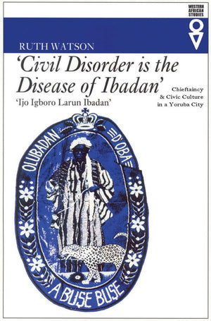 Civil Disorder Is The Disease Of Ibadan: Chieftaincy And Civic Culture In A Yoruba City (Western African Studies),New