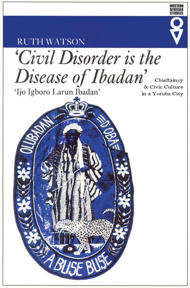 Civil Disorder Is The Disease Of Ibadan: Chieftaincy And Civic Culture In A Yoruba City (Western African Studies),New
