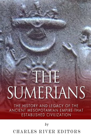 The Sumerians: The History and Legacy of the Ancient Mesopotamian Empire that Established Civilization,Used