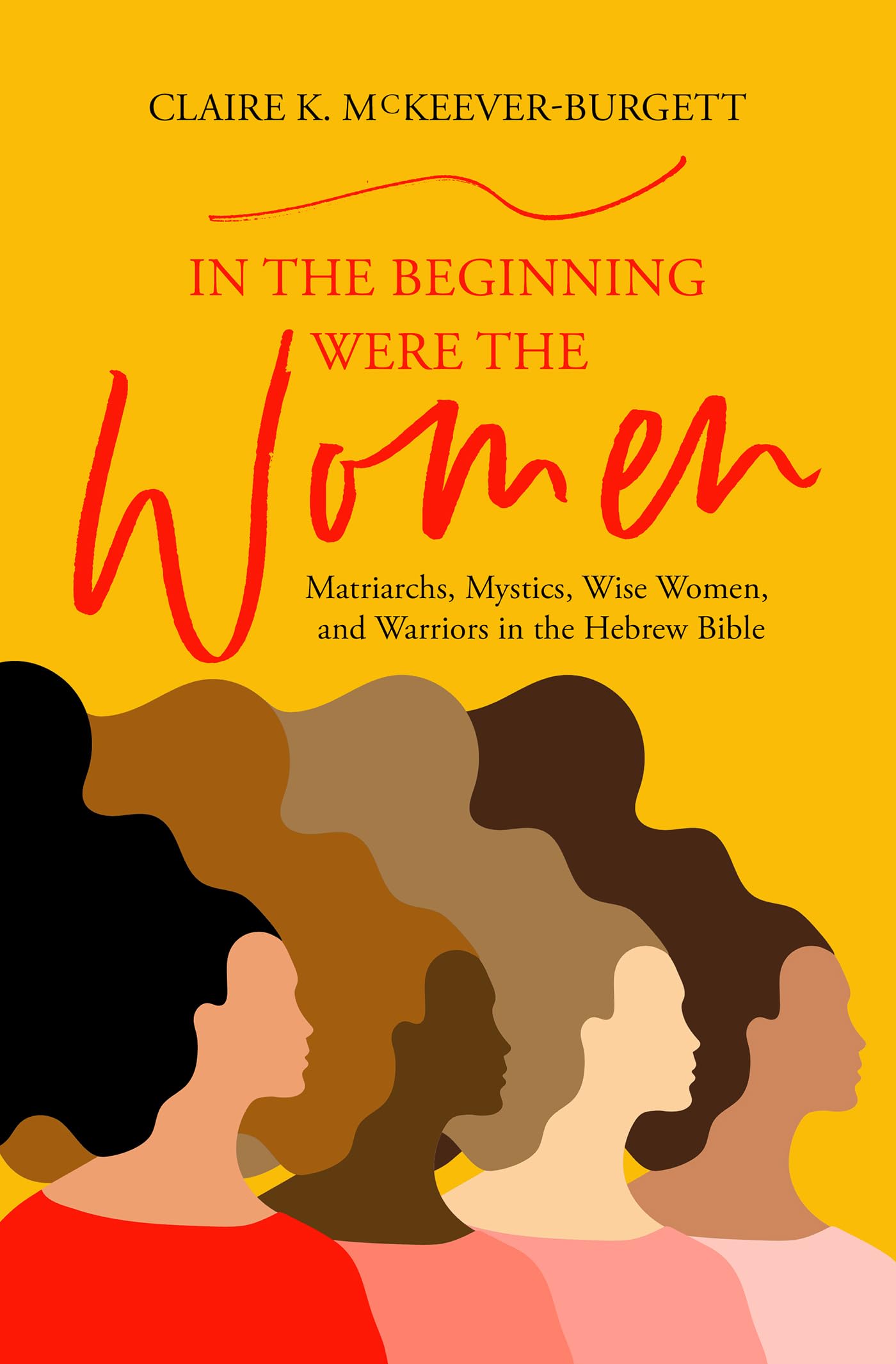 In The Beginning Were The Women: Matriarchs, Mystics, Wise Women, And Warriors In The Hebrew Bible