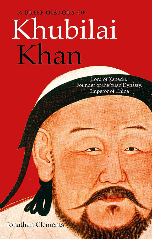 A Brief History Of Khubilai Khan: Lord Of Xanadu, Founder Of The Yuan Dynasty, Emperor Of China (Brief Histories)