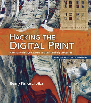Hacking the Digital Print: Alternative image capture and printmaking processes with a special section on 3D printing (Voices Tha