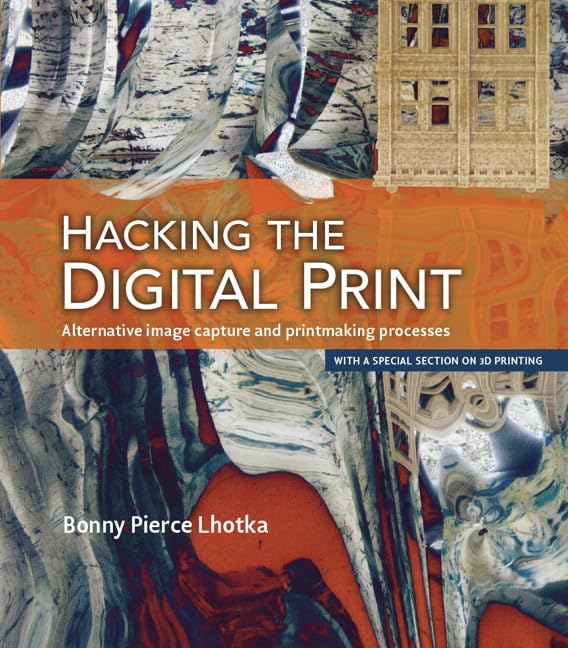 Hacking the Digital Print: Alternative image capture and printmaking processes with a special section on 3D printing (Voices Tha