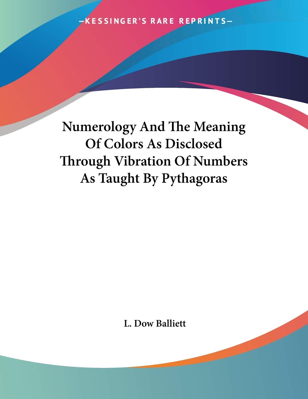 Numerology and the Meaning of Colors As Disclosed Through Vibration of Numbers As Taught by Pythagoras,New