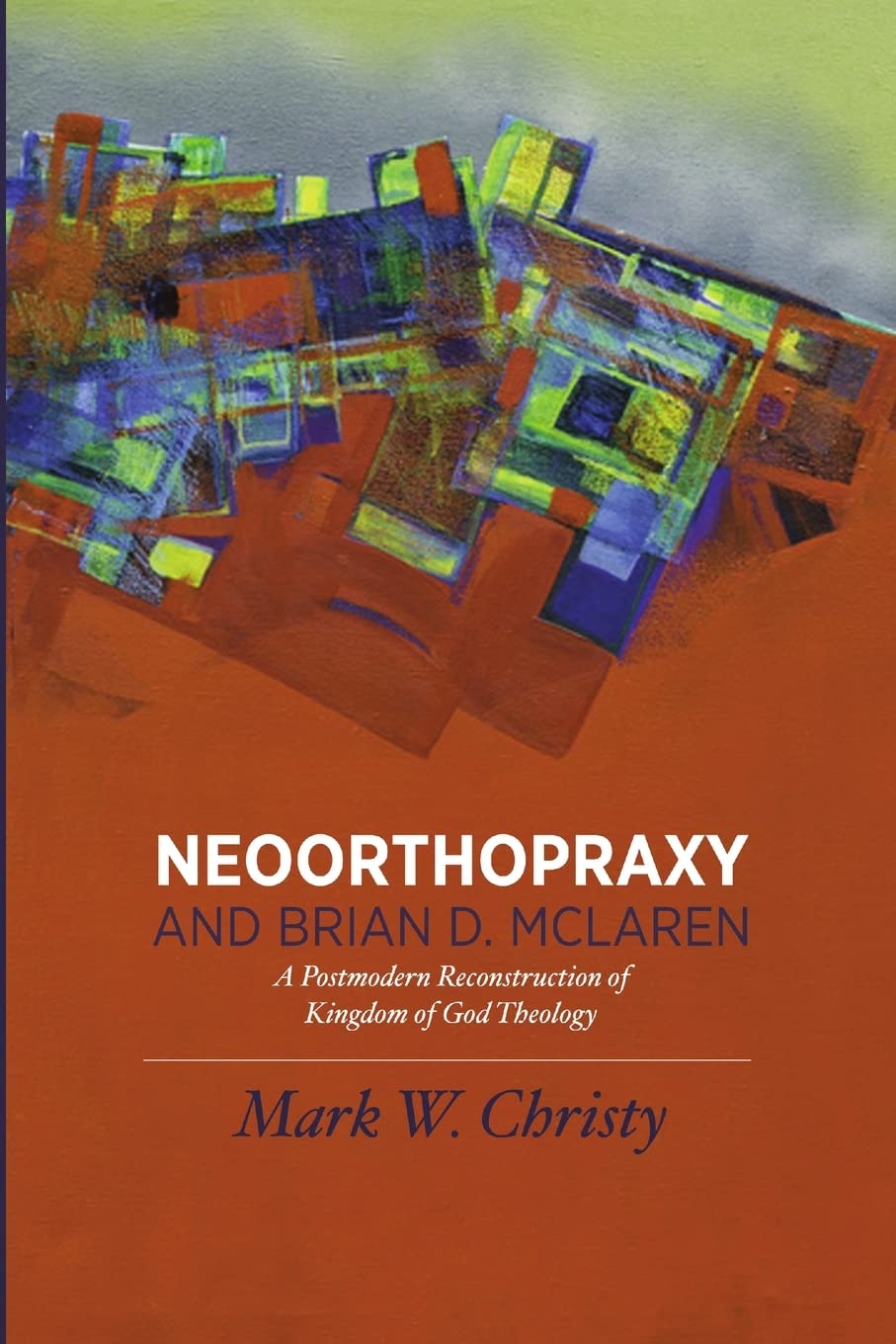 Neoorthopraxy and Brian D. McLaren: A Postmodern Reconstruction of Kingdom of God Theology,Used