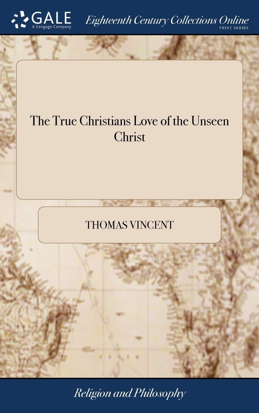 The True Christians Love of the Unseen Christ: Or a Discourse Chiefly Tending to Excite and Promote the Decaying Love of Christ ,Used