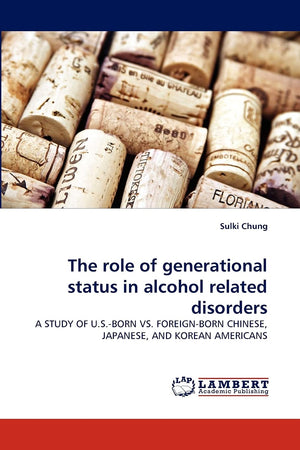The role of generational status in alcohol related disorders: A STUDY OF U.S.BORN VS. FOREIGNBORN CHINESE, JAPANESE, AND KOREA,Used