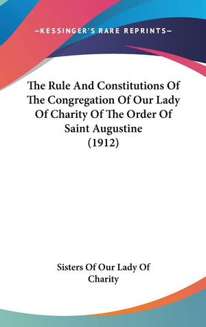 The Rule And Constitutions Of The Congregation Of Our Lady Of Charity Of The Order Of Saint Augustine (1912),New