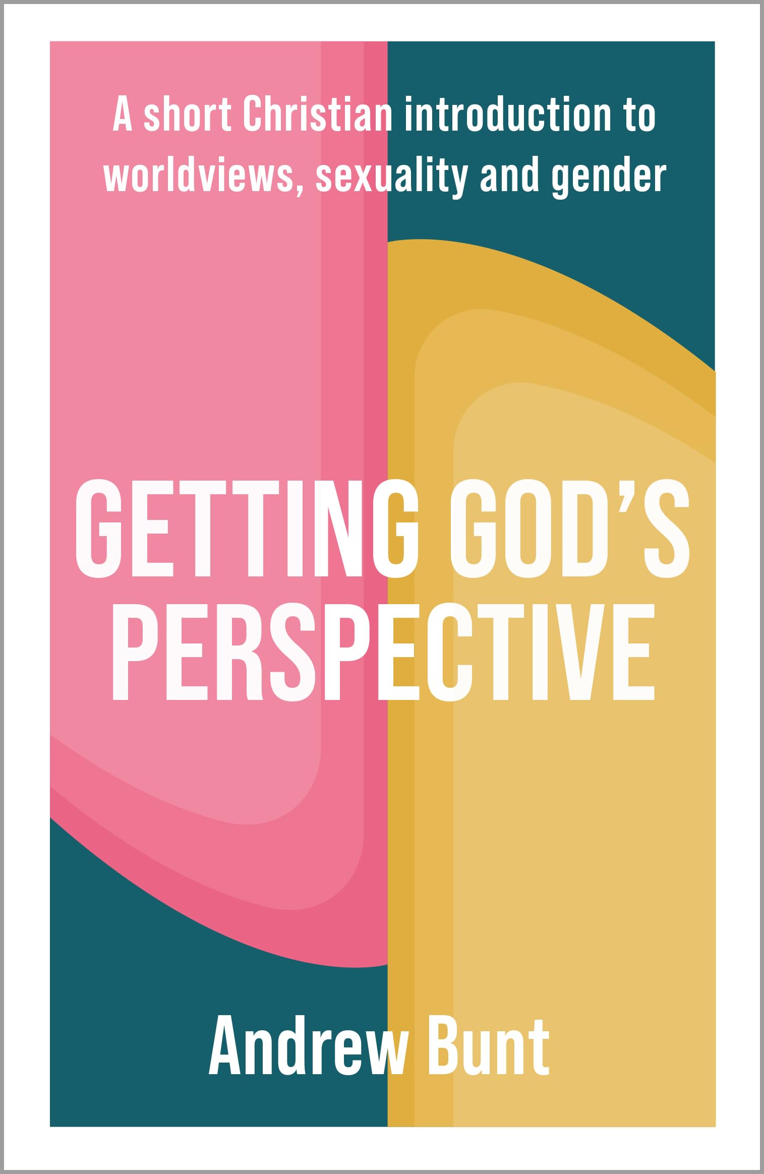 Getting GodS Perspective: A Short Christian Introduction To Worldviews, Sexuality And Gender