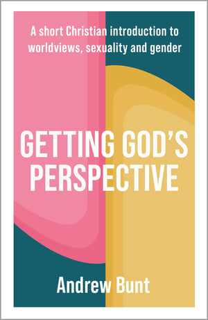 Getting GodS Perspective: A Short Christian Introduction To Worldviews, Sexuality And Gender