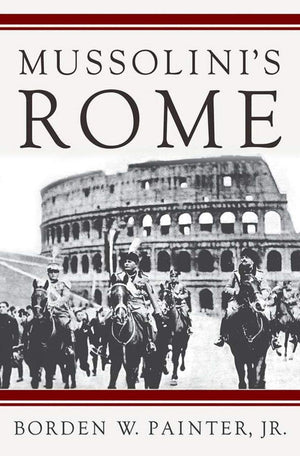 Mussolini'S Rome: Rebuilding The Eternal City (Italian & Italian American Studies)