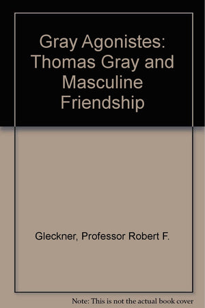 Gray Agonistes: Thomas Gray and Masculine Friendship,Used