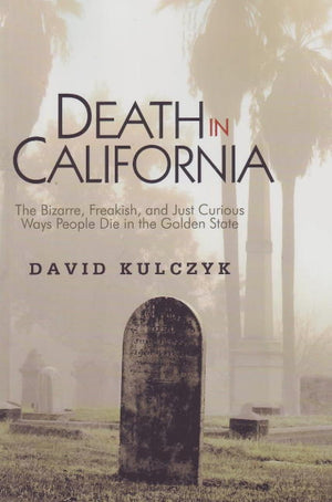 Death in California: The Bizarre, Freakish and Just Curious Ways People Die in the Golden State