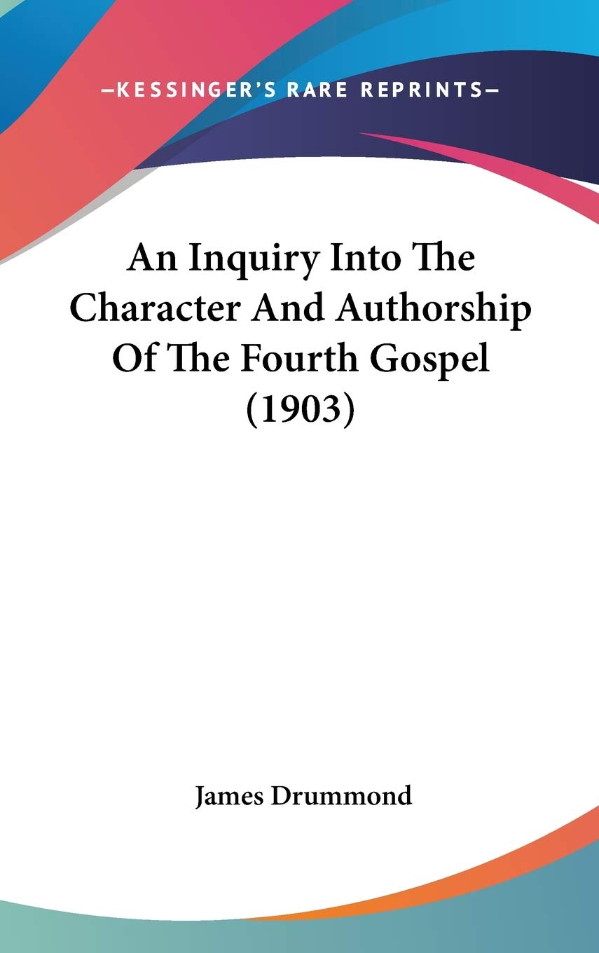 An Inquiry Into The Character And Authorship Of The Fourth Gospel (1903),New