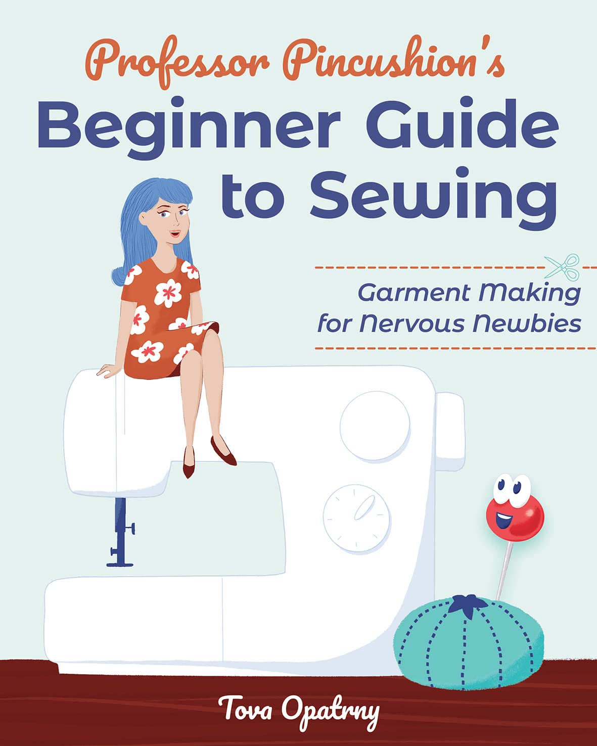 Professor Pincushion'S Beginner Guide To Sewing: Garment Making For Nervous Newbies,New