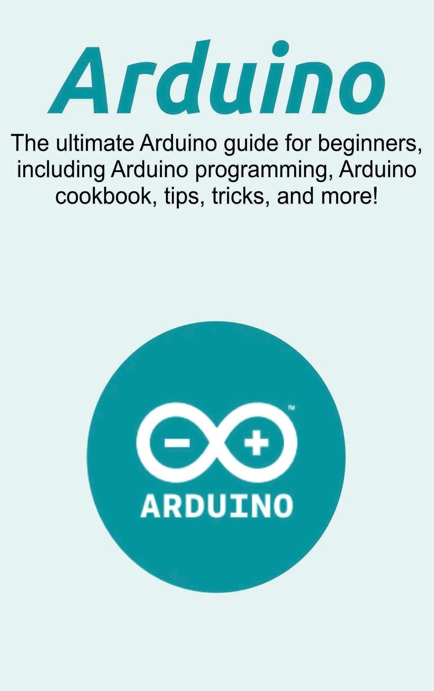 Arduino: The ultimate Arduino guide for beginners, including Arduino programming, Arduino cookbook, tips, tricks, and more!,Used