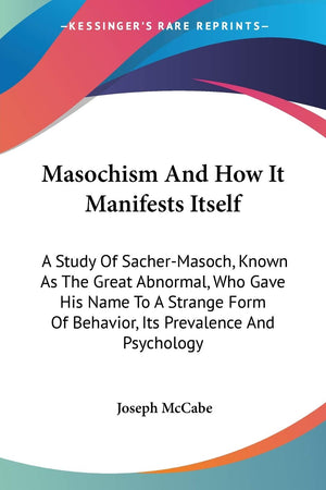 Masochism And How It Manifests Itself: A Study Of SacherMasoch, Known As The Great Abnormal, Who Gave His Name To A Strange For,Used