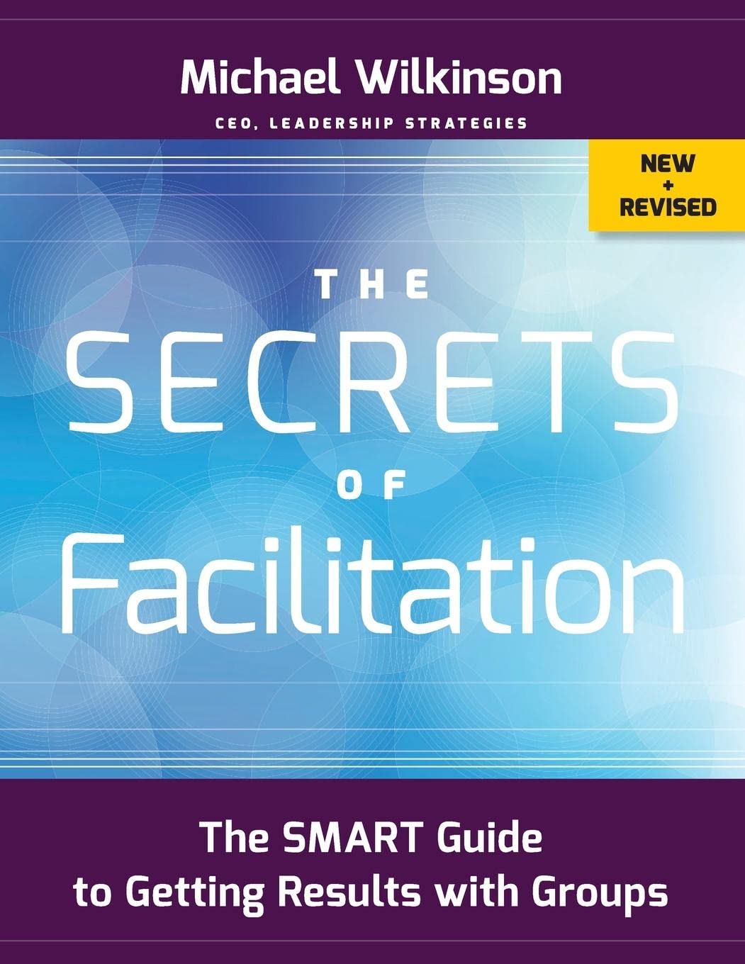 The Secrets Of Facilitation: The Smart Guide To Getting Results With Groups