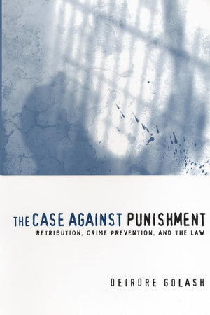 The Case Against Punishment: Retribution, Crime Prevention, And The Law