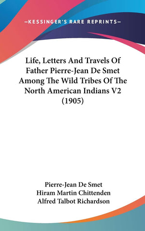 Life, Letters And Travels Of Father Pierrejean De Smet Among The Wild Tribes Of The North American Indians V2 (1905),New
