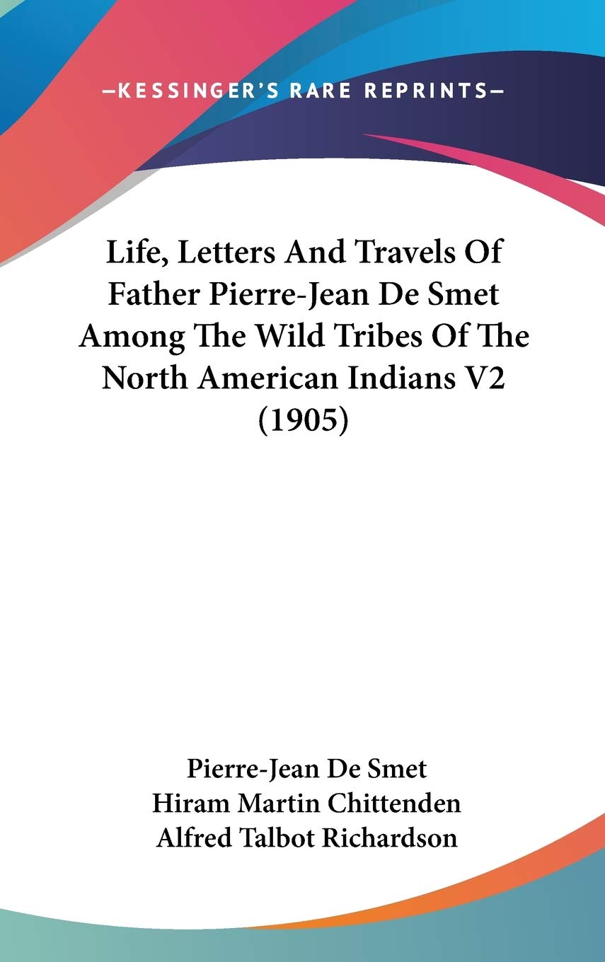 Life, Letters And Travels Of Father Pierrejean De Smet Among The Wild Tribes Of The North American Indians V2 (1905),New