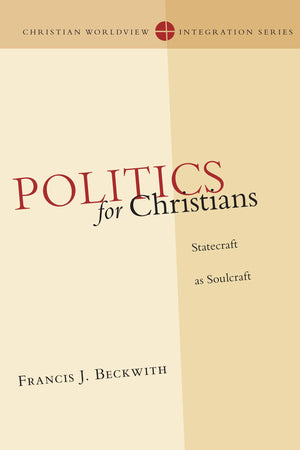 Politics For Christians: Statecraft As Soulcraft (Christian Worldview Integration Series)-new