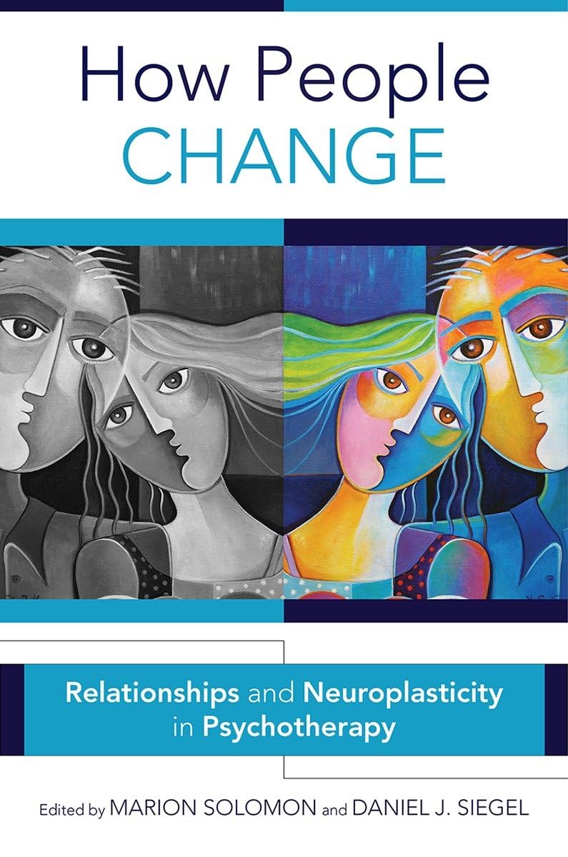 How People Change: Relationships And Neuroplasticity In Psychotherapy (Norton Series On Interpersonal Neurobiology),New