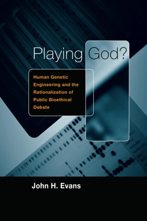 Playing God?: Human Genetic Engineering and the Rationalization of Public Bioethical Debate (Morality and Society Series),Used