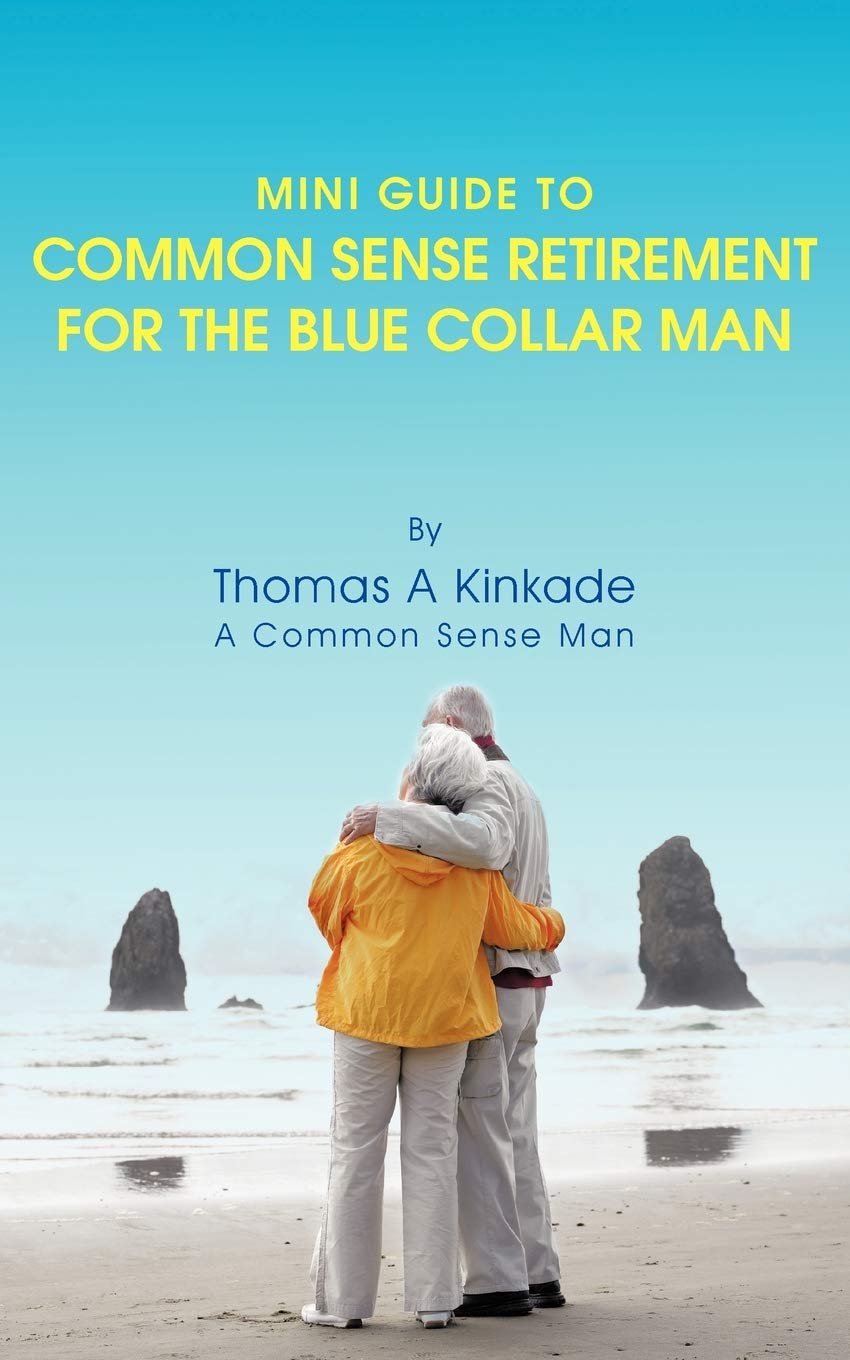 Mini Guide To Common Sense Retirement For The Blue Collar Man: By Thomas A Kinkade A Common Sense Man,Used