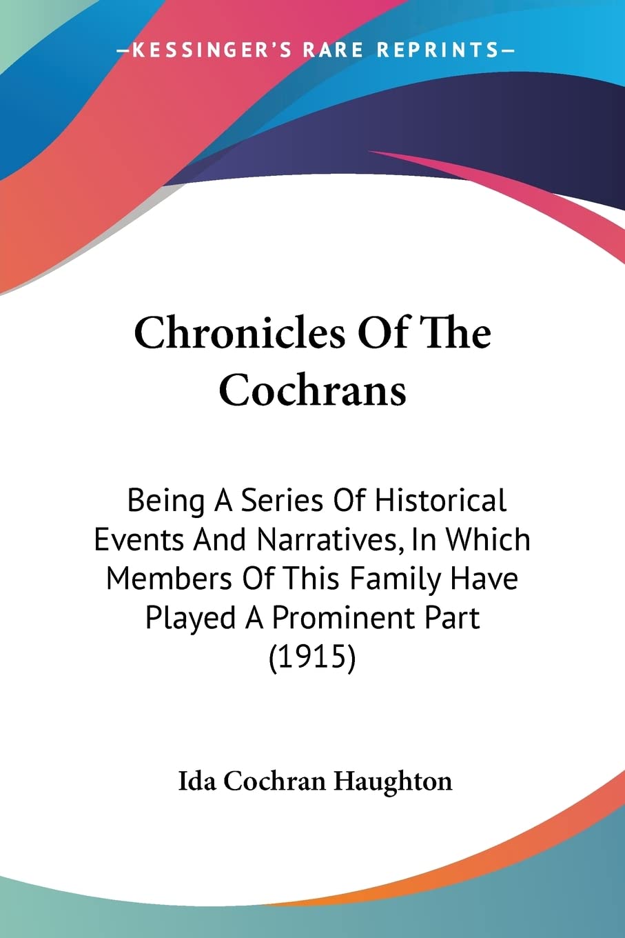 Chronicles Of The Cochrans: Being A Series Of Historical Events And Narratives, In Which Members Of This Family Have Played A Pr,New