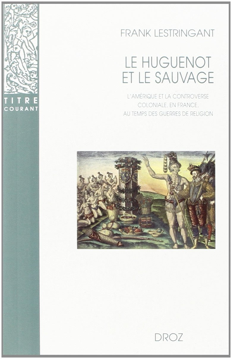 Le Huguenot et le Sauvage: L'Amerique et la controverse coloniale, en France, au temps des guerres de Religion (15551589),Used