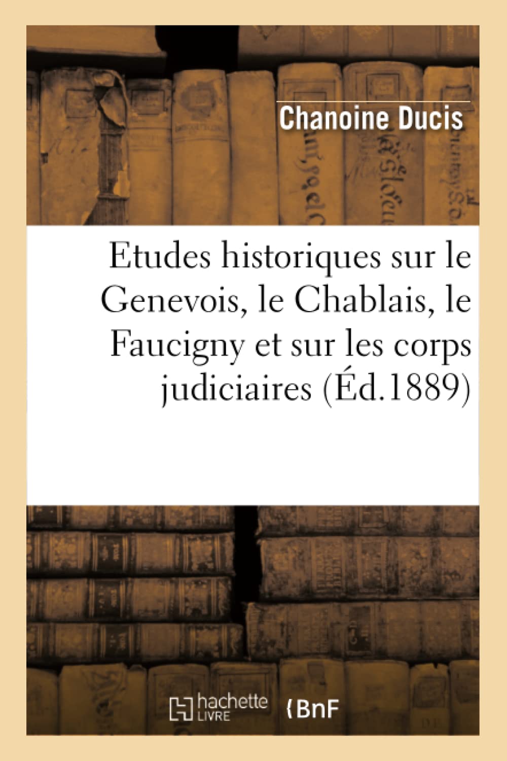 Etudes Historiques Sur Le Genevois, Le Chablais, Le Faucigny Et Sur Les Corps Judiciaires (d.1889) (Histoire) (French Edition),Used