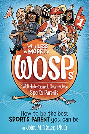 Why Less Is More for WOSPs (WellIntentioned, Overinvolved Sports Parents): How to Be the Best Sports Parent You Can Be,Used