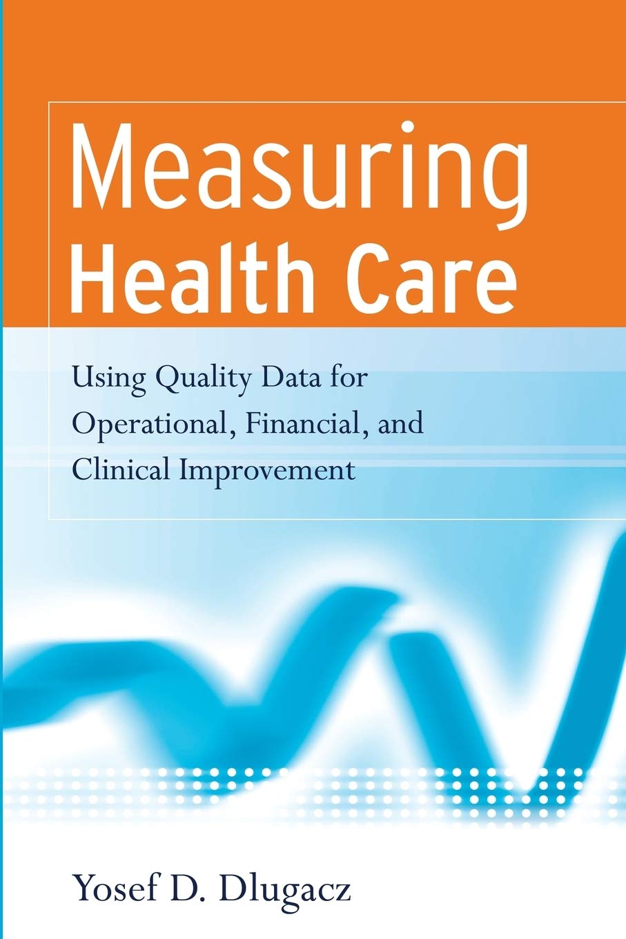 Measuring Health Care: Using Quality Data for Operational, Financial, and Clinical Improvement,Used