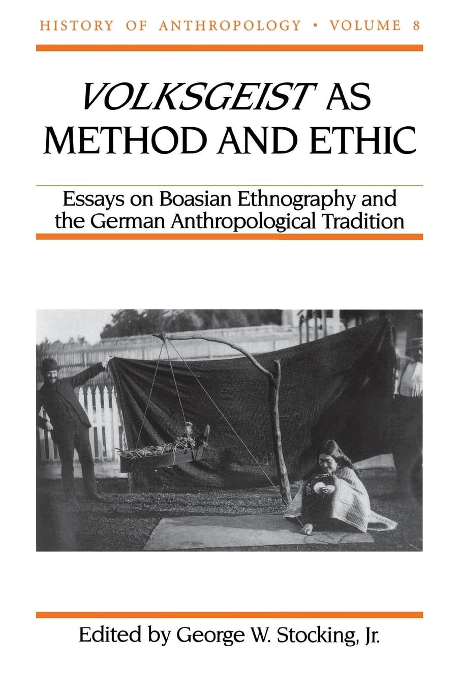 Volksgeist As Method And Ethic: Essays On Boasian Ethnography And The German Anthropological Tradition (Volume 8) (History Of An-new