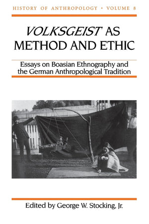 Volksgeist as Method and Ethic: Essays on Boasian Ethnography and the German Anthropological Tradition (Volume 8) (History of An,Used