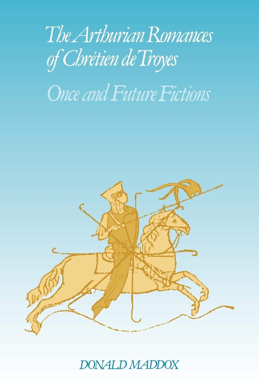 The Arthurian Romances of Chrtien de Troyes: Once and Future Fictions (Cambridge Studies in Medieval Literature, Series Number,New