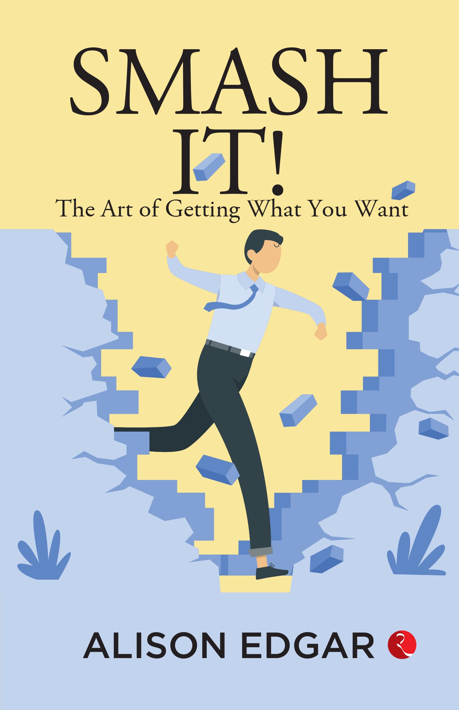 Smash It! : The Art Of Getting What You Want