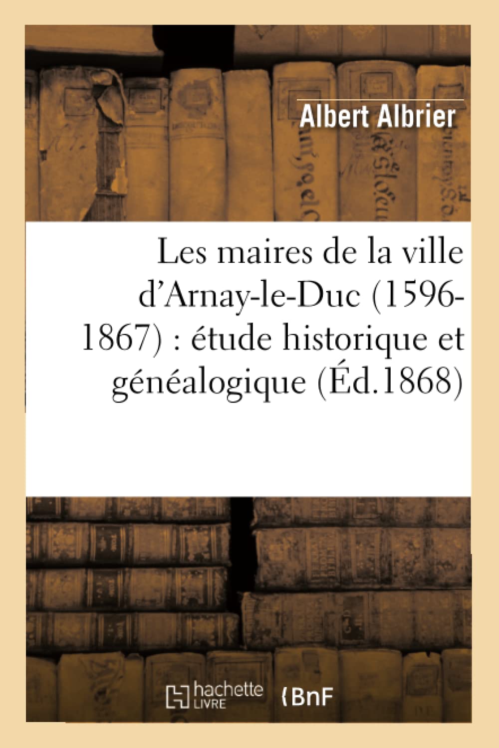 Les Maires De La Ville D'Arnayleduc (15961867): Tude Historique Et Gnalogique (D.1868) (Histoire) (French Edition),New