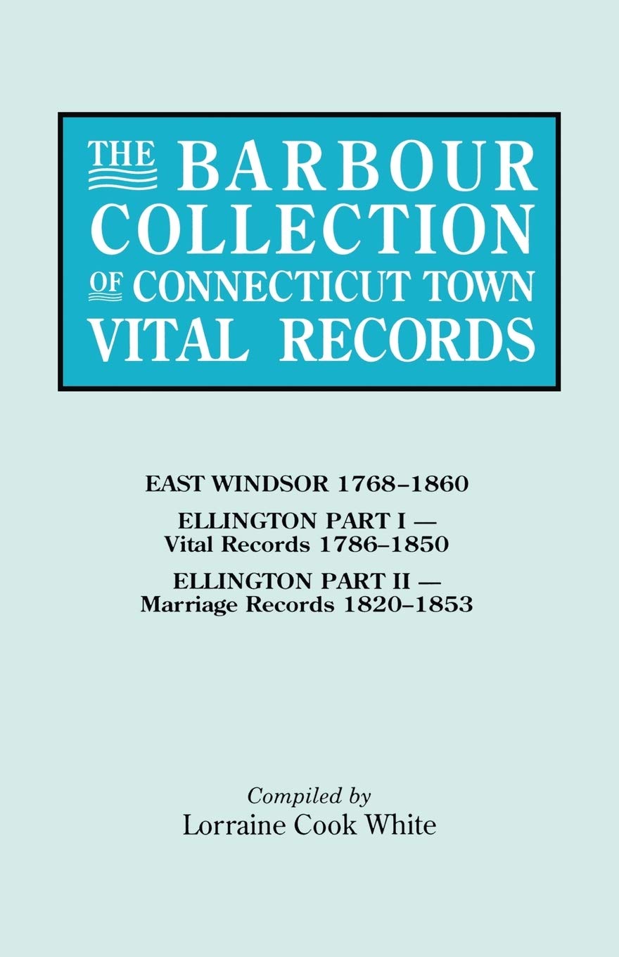 The Barbour Collection Of Connecticut Town Vital Records, Vol. 11: East Windsor, Ellington,New