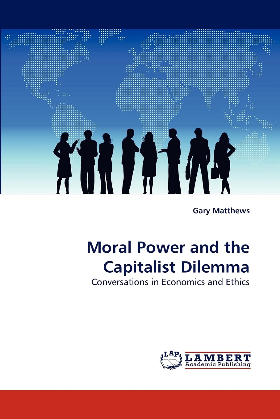 Moral Power and the Capitalist Dilemma: Conversations in Economics and Ethics,Used