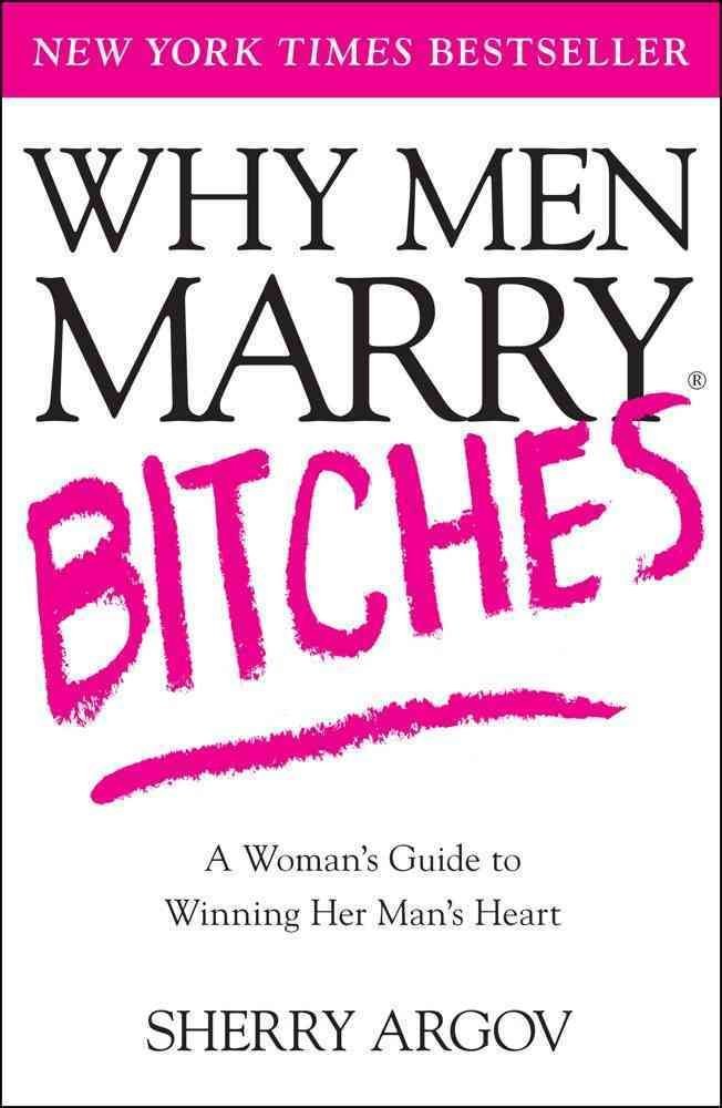 Why Men Marry Bitches: A Woman'S Guide To Winning Her Man'S Heart