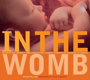 In The Womb: Witness The Journey From Conception To Birth Through Astonishing 3D Images,New